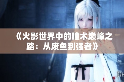《火影世界中的瞳术巅峰之路：从废鱼到强者》