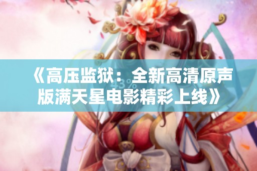 《高压监狱：全新高清原声版满天星电影精彩上线》