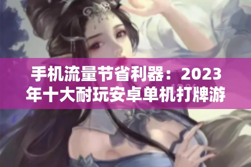 手机流量节省利器：2023年十大耐玩安卓单机打牌游戏推荐