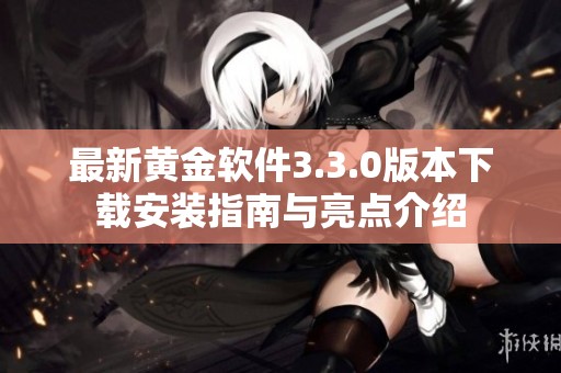 最新黄金软件3.3.0版本下载安装指南与亮点介绍