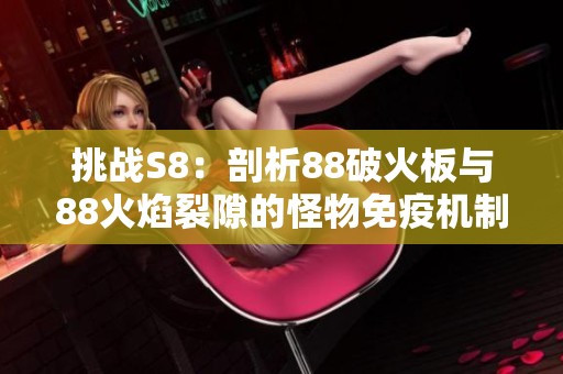 挑战S8：剖析88破火板与88火焰裂隙的怪物免疫机制攻略