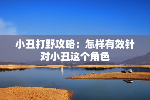 小丑打野攻略：怎样有效针对小丑这个角色