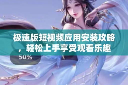 极速版短视频应用安装攻略，轻松上手享受观看乐趣