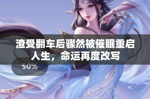 渣受翻车后骤然被催眠重启人生，命运再度改写