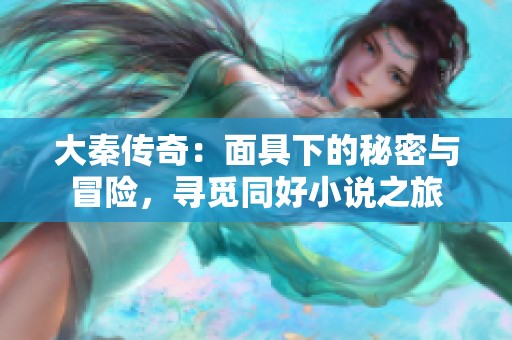 大秦传奇：面具下的秘密与冒险，寻觅同好小说之旅