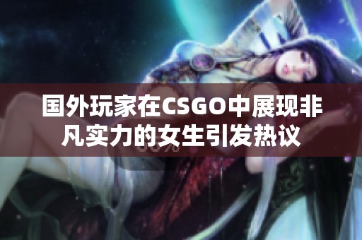 国外玩家在CSGO中展现非凡实力的女生引发热议