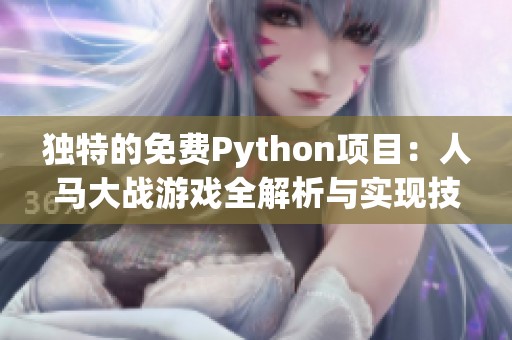 独特的免费Python项目：人马大战游戏全解析与实现技巧
