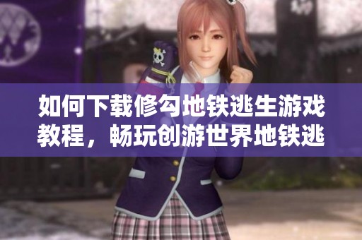 如何下载修勾地铁逃生游戏教程，畅玩创游世界地铁逃生！