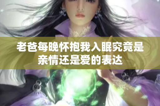 老爸每晚怀抱我入眠究竟是亲情还是爱的表达