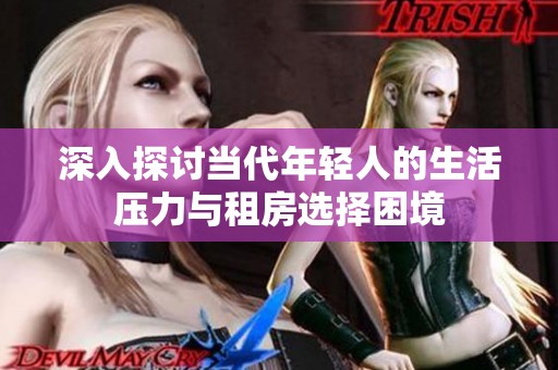 深入探讨当代年轻人的生活压力与租房选择困境
