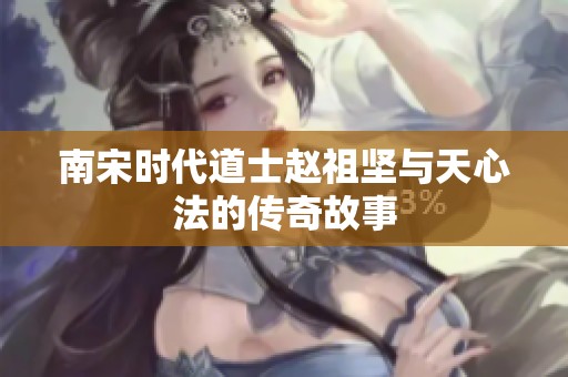 南宋时代道士赵祖坚与天心法的传奇故事