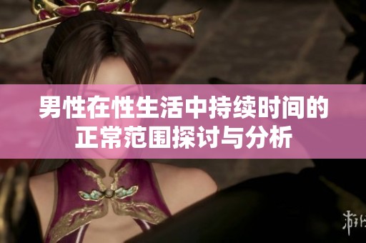 男性在性生活中持续时间的正常范围探讨与分析