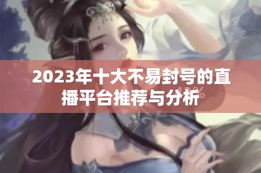 2023年十大不易封号的直播平台推荐与分析