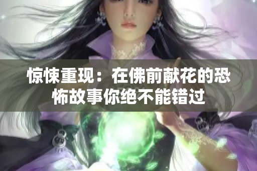 惊悚重现：在佛前献花的恐怖故事你绝不能错过