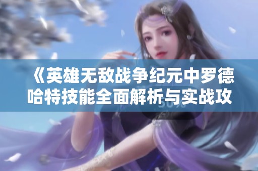 《英雄无敌战争纪元中罗德哈特技能全面解析与实战攻略》