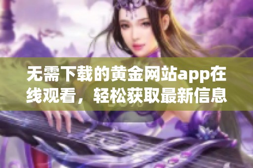 无需下载的黄金网站app在线观看，轻松获取最新信息