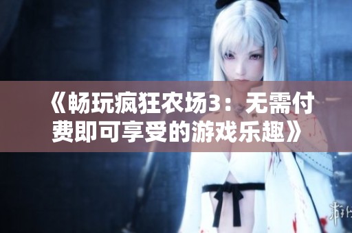 《畅玩疯狂农场3：无需付费即可享受的游戏乐趣》
