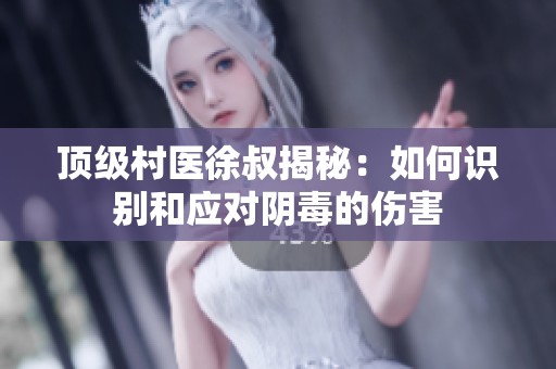 顶级村医徐叔揭秘：如何识别和应对阴毒的伤害