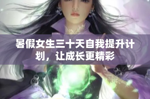 暑假女生三十天自我提升计划，让成长更精彩