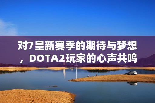对7皇新赛季的期待与梦想，DOTA2玩家的心声共鸣