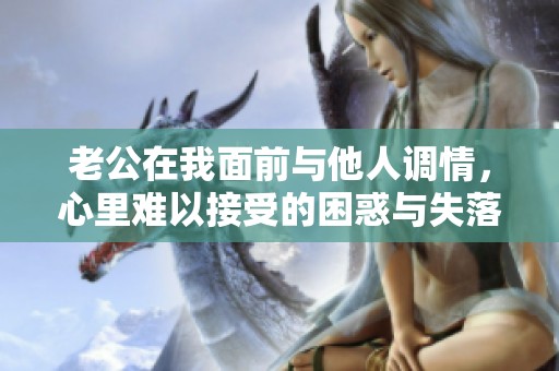 老公在我面前与他人调情，心里难以接受的困惑与失落