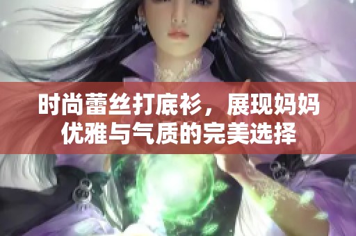 时尚蕾丝打底衫，展现妈妈优雅与气质的完美选择