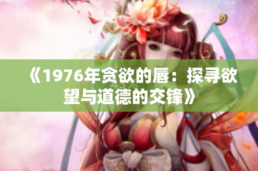 《1976年贪欲的唇：探寻欲望与道德的交锋》
