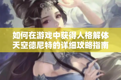 如何在游戏中获得人格解体天空德尼特的详细攻略指南