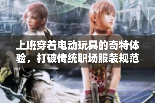 上班穿着电动玩具的奇特体验，打破传统职场服装规范
