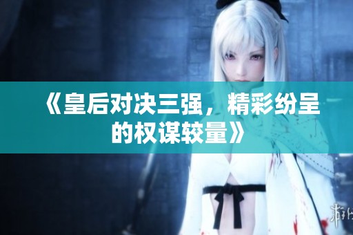 《皇后对决三强，精彩纷呈的权谋较量》