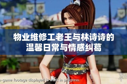 物业维修工老王与林诗诗的温馨日常与情感纠葛