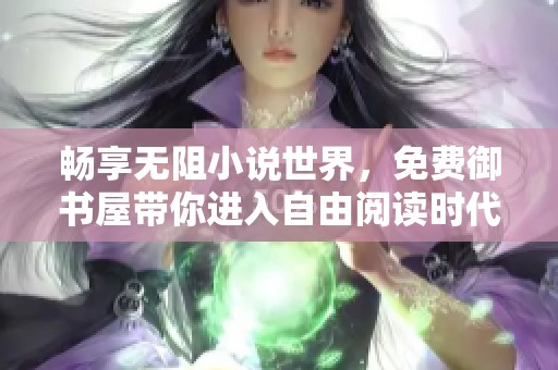 畅享无阻小说世界，免费御书屋带你进入自由阅读时代