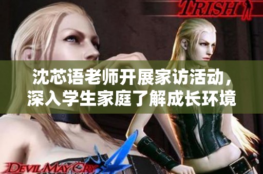 沈芯语老师开展家访活动，深入学生家庭了解成长环境