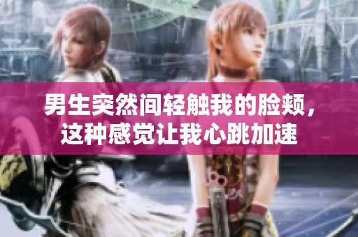 男生突然间轻触我的脸颊，这种感觉让我心跳加速