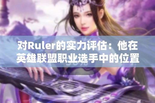对Ruler的实力评估：他在英雄联盟职业选手中的位置如何？
