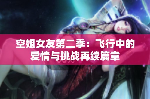 空姐女友第二季：飞行中的爱情与挑战再续篇章