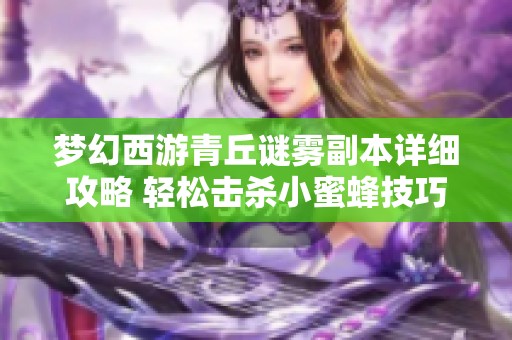 梦幻西游青丘谜雾副本详细攻略 轻松击杀小蜜蜂技巧分享