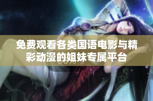 免费观看各类国语电影与精彩动漫的姐妹专属平台