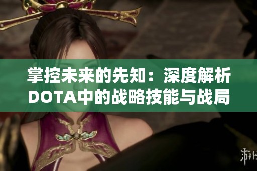 掌控未来的先知：深度解析DOTA中的战略技能与战局引导方法