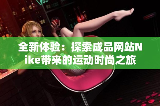 全新体验：探索成品网站Nike带来的运动时尚之旅