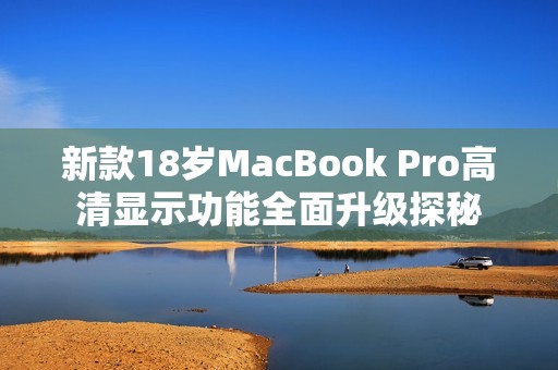 新款18岁MacBook Pro高清显示功能全面升级探秘