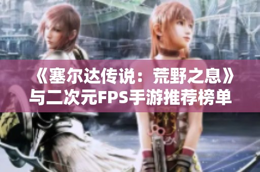 《塞尔达传说：荒野之息》与二次元FPS手游推荐榜单分享