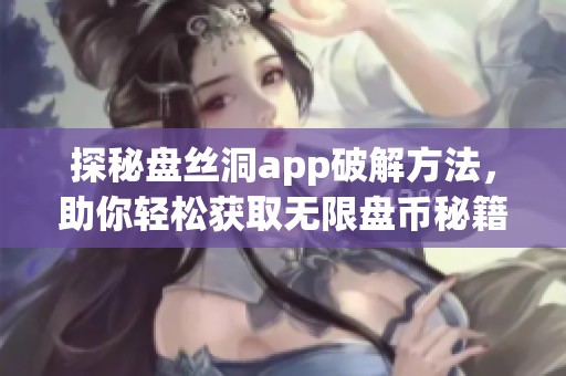 探秘盘丝洞app破解方法，助你轻松获取无限盘币秘籍