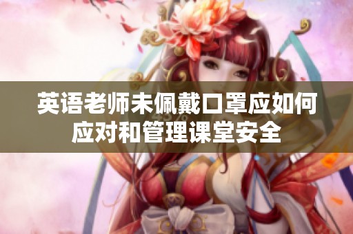 英语老师未佩戴口罩应如何应对和管理课堂安全