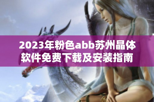 2023年粉色abb苏州晶体软件免费下载及安装指南