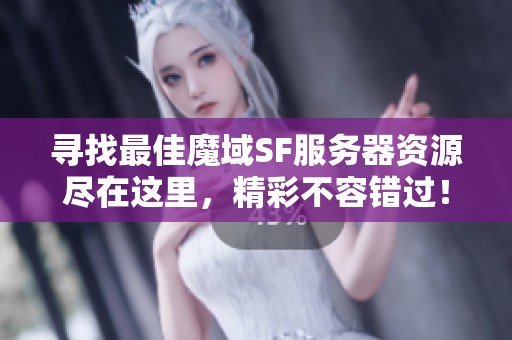 寻找最佳魔域SF服务器资源尽在这里，精彩不容错过！