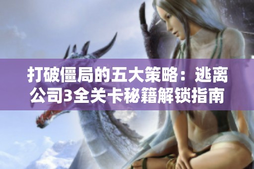 打破僵局的五大策略：逃离公司3全关卡秘籍解锁指南