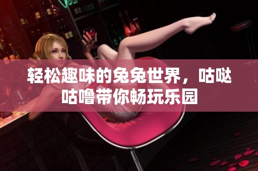 轻松趣味的兔兔世界，咕哒咕噜带你畅玩乐园