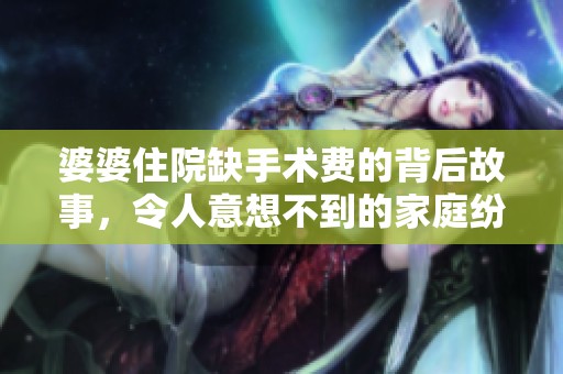 婆婆住院缺手术费的背后故事，令人意想不到的家庭纷争与十年的守候