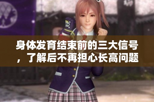 身体发育结束前的三大信号，了解后不再担心长高问题